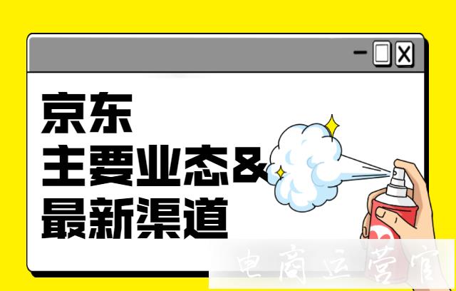 京東的主要業(yè)態(tài)有哪些?最新渠道有哪些?